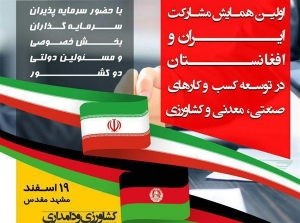 اولین همایش مشارکت ایران و افغانستان در توسعه کسب و کارهای صنعتی، معدنی و کشاورزی
